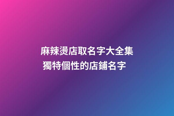 麻辣燙店取名字大全集 獨特個性的店鋪名字-第1張-店鋪起名-玄機派